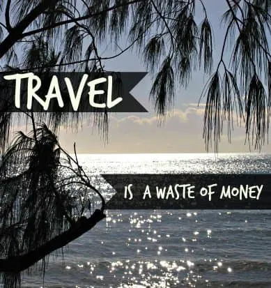 Travel is a waste of money